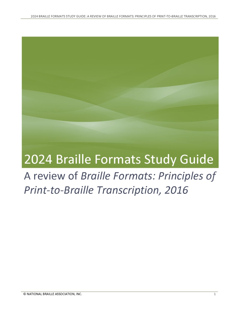 Product Description: The2024Braille Formats Study Guideprovides an update to the previous version of this text.It has been modified where appropriate to adhere to the guidelines set forth inBraille Formats, Principles of Print-to-Braille Transcription, 2016. The transition to Unified English Braille has also been taken into account. However, the purpose of this text is the same: to familiarize those who transcribe books into braille with the proper formatting guidelines and to prepare people for the formats certification test.</br></br>There is no additional costs for shipping.</br></br>The National Braille Assocoation is the exlusive distributor for this title.</br> 2024 Braille Formats Study Guide (Print)